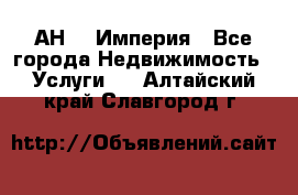 АН    Империя - Все города Недвижимость » Услуги   . Алтайский край,Славгород г.